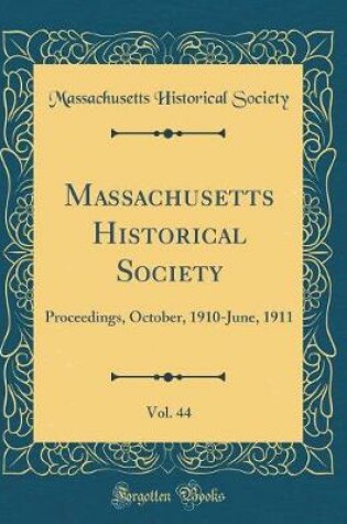 Cover of Massachusetts Historical Society, Vol. 44: Proceedings, October, 1910-June, 1911 (Classic Reprint)