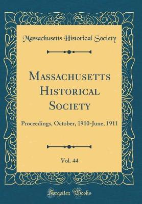 Book cover for Massachusetts Historical Society, Vol. 44: Proceedings, October, 1910-June, 1911 (Classic Reprint)