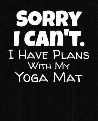 Book cover for Sorry I Can't I Have Plans With My Yoga Mat