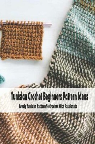 Cover of Tunisian Crochet Beginners Pattern Ideas