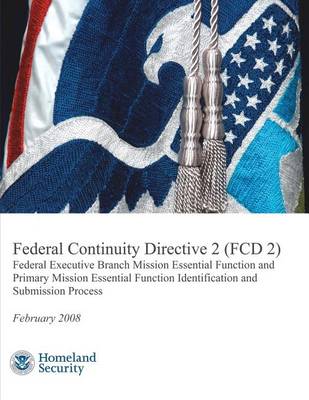 Book cover for Federal Continuity Directive 2 (FCD 2) - Federal Executive Branch Mission Essential Function and Primary Mission Essential Function Identification and Submission Process (February 2008)