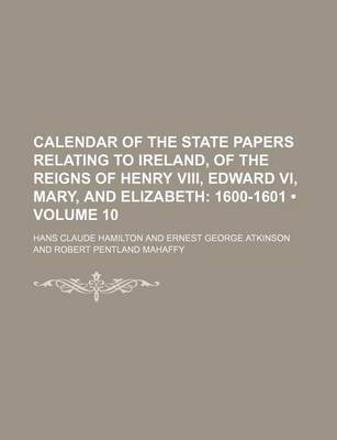 Book cover for Calendar of the State Papers Relating to Ireland, of the Reigns of Henry VIII, Edward VI, Mary, and Elizabeth (Volume 10); 1600-1601