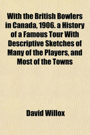 Cover of With the British Bowlers in Canada, 1906. a History of a Famous Tour with Descriptive Sketches of Many of the Players, and Most of the Towns