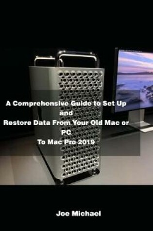 Cover of A Comprehensive Guide to Set Up and Restore Data from Your Old Mac or PC to Mac Pro 2019
