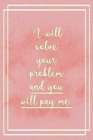 Cover of I Will Solve Your Problem And You Will Pay Me