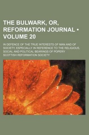 Cover of The Bulwark, Or, Reformation Journal (Volume 20); In Defence of the True Interests of Man and of Society, Especially in Reference to the Religious, Social and Political Bearings of Popery