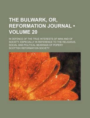 Book cover for The Bulwark, Or, Reformation Journal (Volume 20); In Defence of the True Interests of Man and of Society, Especially in Reference to the Religious, Social and Political Bearings of Popery