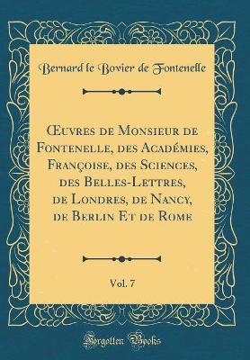 Book cover for uvres de Monsieur de Fontenelle, des Académies, Françoise, des Sciences, des Belles-Lettres, de Londres, de Nancy, de Berlin Et de Rome, Vol. 7 (Classic Reprint)