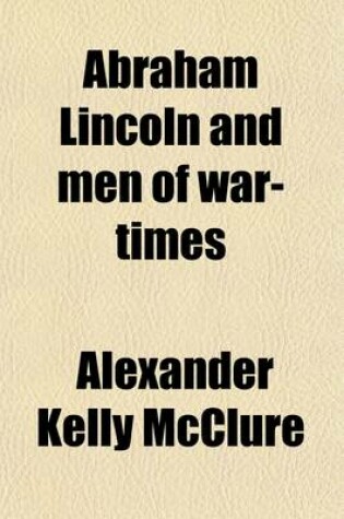 Cover of Abraham Lincoln and Men of War-Times; Some Personal Recollections of War and Politics During the Lincoln Administration