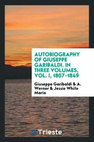 Cover of Autobiography of Giuseppe Garibaldi. in Three Volumes, Vol. I, 1807-1849