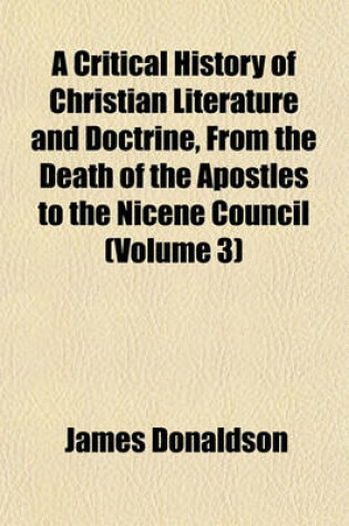 Cover of A Critical History of Christian Literature and Doctrine, from the Death of the Apostles to the Nicene Council (Volume 3)