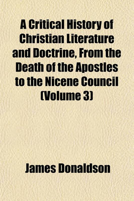 Book cover for A Critical History of Christian Literature and Doctrine, from the Death of the Apostles to the Nicene Council (Volume 3)