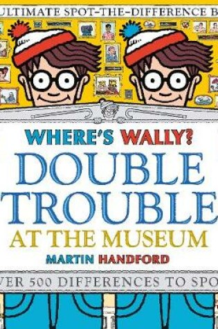 Cover of Where's Wally? Double Trouble at the Museum: The Ultimate Spot-the-Difference Book!