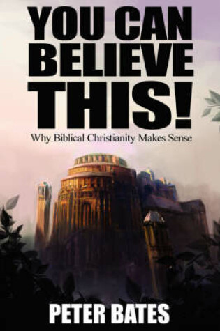 Cover of You Can Believe This! Why Biblical Christianity Makes Sense