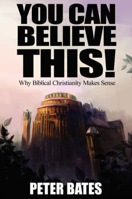 Book cover for You Can Believe This! Why Biblical Christianity Makes Sense