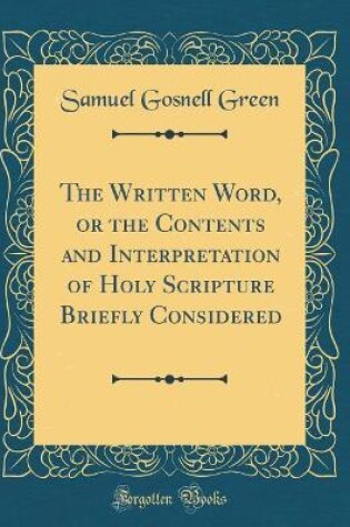 Cover of The Written Word, or the Contents and Interpretation of Holy Scripture Briefly Considered (Classic Reprint)