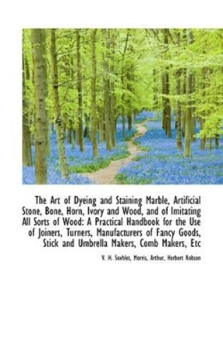 Cover of The Art of Dyeing and Staining Marble, Artificial Stone, Bone, Horn, Ivory and Wood, and of Imitatin