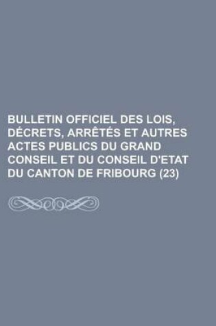 Cover of Bulletin Officiel Des Lois, D Crets, Arr T?'s Et Autres Actes Publics Du Grand Conseil Et Du Conseil D'Etat Du Canton de Fribourg. (23)