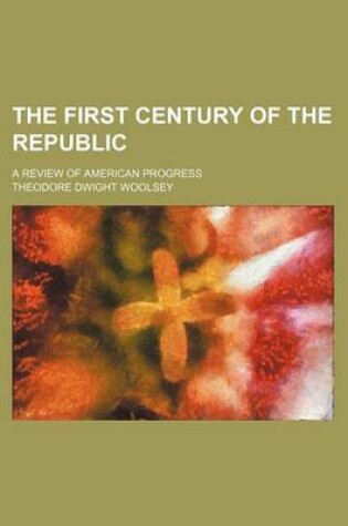 Cover of The First Century of the Republic; A Review of American Progress