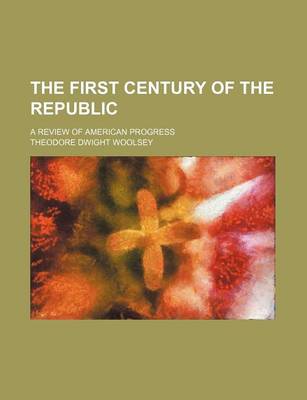 Book cover for The First Century of the Republic; A Review of American Progress