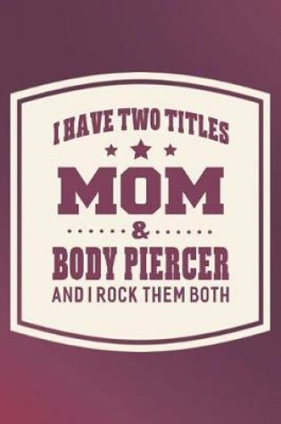 Cover of I Have Two Titles Mom & Body Piercer And I Rock Them Both