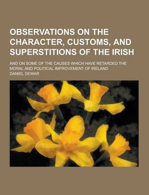 Book cover for Observations on the Character, Customs, and Superstitions of the Irish; And on Some of the Causes Which Have Retarded the Moral and Political Improvem