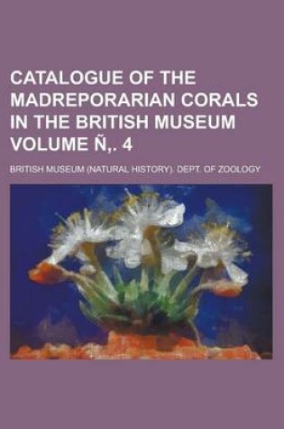 Cover of Catalogue of the Madreporarian Corals in the British Museum Volume N . 4