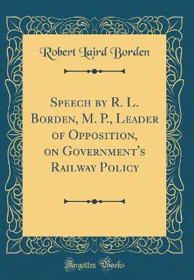 Book cover for Speech by R. L. Borden, M. P., Leader of Opposition, on Government's Railway Policy (Classic Reprint)