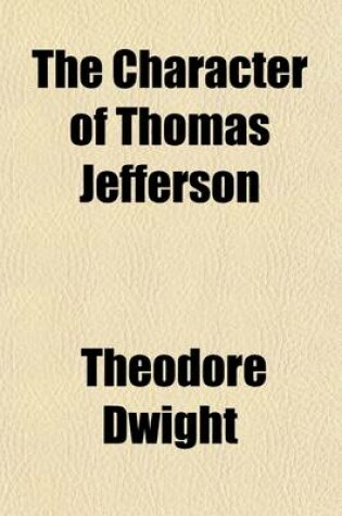 Cover of The Character of Thomas Jefferson; As Exhibited in His Own Writings