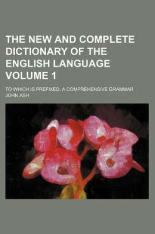 Cover of The New and Complete Dictionary of the English Language Volume 1; To Which Is Prefixed, a Comprehensive Grammar