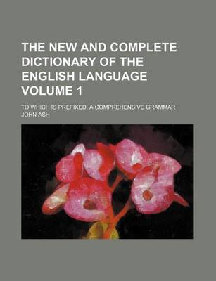 Book cover for The New and Complete Dictionary of the English Language Volume 1; To Which Is Prefixed, a Comprehensive Grammar