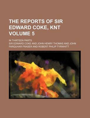 Book cover for The Reports of Sir Edward Coke, Knt Volume 5; In Thirteen Parts