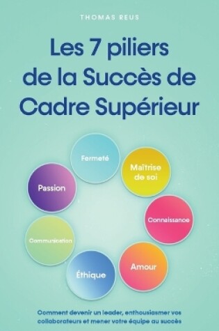 Cover of Les 7 piliers de la Succ�s de Cadre Sup�rieur Comment devenir un leader, enthousiasmer vos collaborateurs et mener votre �quipe au succ�s