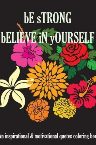 Cover of Be Strong Believe In Yourself An Inspirational & Motivational Quotes Coloring Book