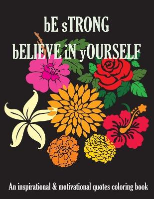 Book cover for Be Strong Believe In Yourself An Inspirational & Motivational Quotes Coloring Book