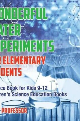 Cover of Wonderful Water Experiments for Elementary Students - Science Book for Kids 9-12 Children's Science Education Books