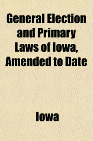 Cover of General Election and Primary Laws of Iowa, Amended to Date