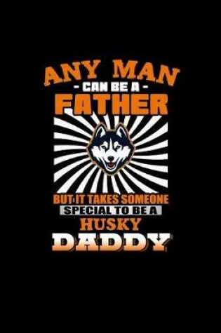 Cover of Any Man can be a Father but it takes someone special to be a Husky Daddy