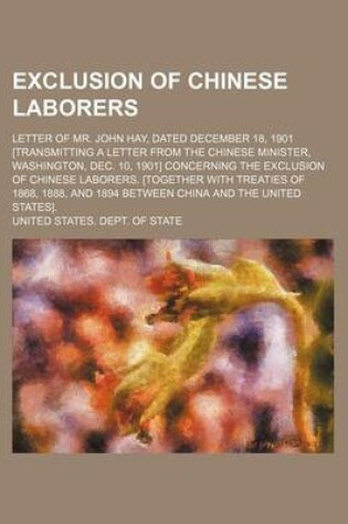 Cover of Exclusion of Chinese Laborers; Letter of Mr. John Hay, Dated December 18, 1901 [Transmitting a Letter from the Chinese Minister, Washington, Dec. 10,