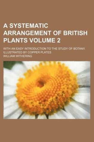 Cover of A Systematic Arrangement of British Plants Volume 2; With an Easy Introduction to the Study of Botany. Illustrated by Copper Plates