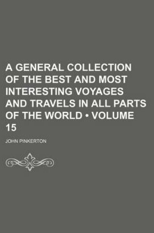 Cover of A General Collection of the Best and Most Interesting Voyages and Travels in All Parts of the World (Volume 15)