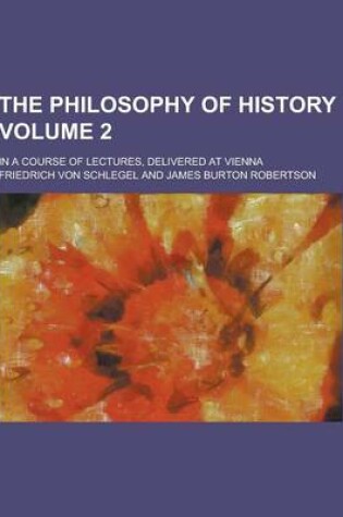 Cover of The Philosophy of History; In a Course of Lectures, Delivered at Vienna Volume 2