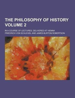 Book cover for The Philosophy of History; In a Course of Lectures, Delivered at Vienna Volume 2