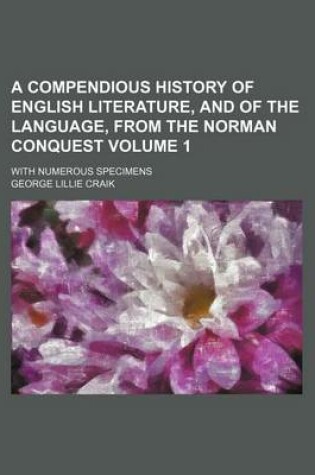 Cover of A Compendious History of English Literature, and of the Language, from the Norman Conquest Volume 1; With Numerous Specimens