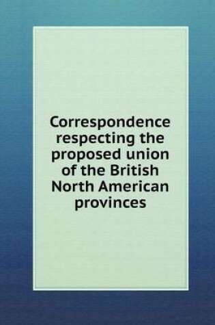 Cover of Correspondence Respecting the Proposed Union of the British North American Provinces