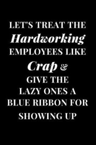 Cover of Let's Treat the Hardworking Employees Like Crap & Give the Lazy Ones a Blue Ribbon for Showing Up