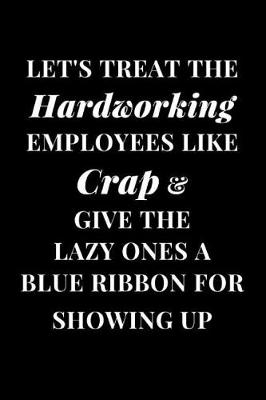 Book cover for Let's Treat the Hardworking Employees Like Crap & Give the Lazy Ones a Blue Ribbon for Showing Up