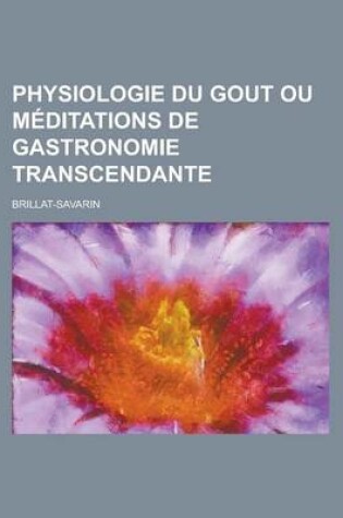 Cover of Physiologie Du Gout Ou Meditations de Gastronomie Transcendante