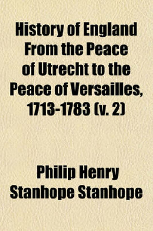 Cover of History of England from the Peace of Utrecht to the Peace of Versailles, 1713-1783 (V. 2)