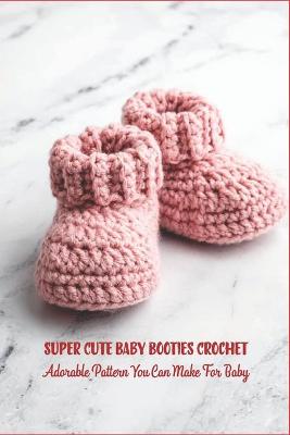 Book cover for Super Cute Baby Booties Crochet